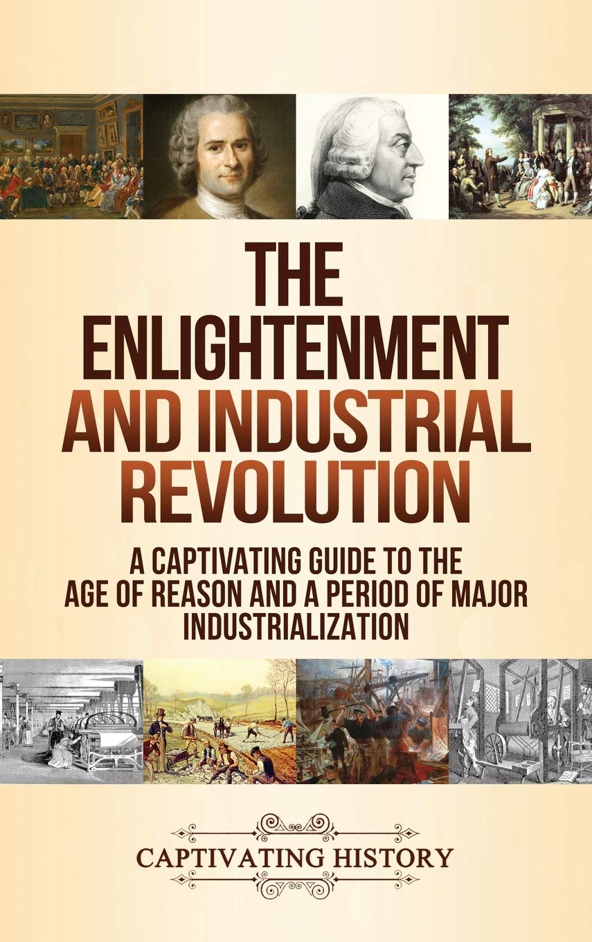 The Enlightenment And Industrial Revolution: A Captivating Guide To The Age Of Reason And A Period Of Major Industrialization