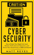 Cyber Security: How to Protect Your Digital Life, Avoid Identity Theft, Prevent Extortion, and Secure Your Social Privacy in 202