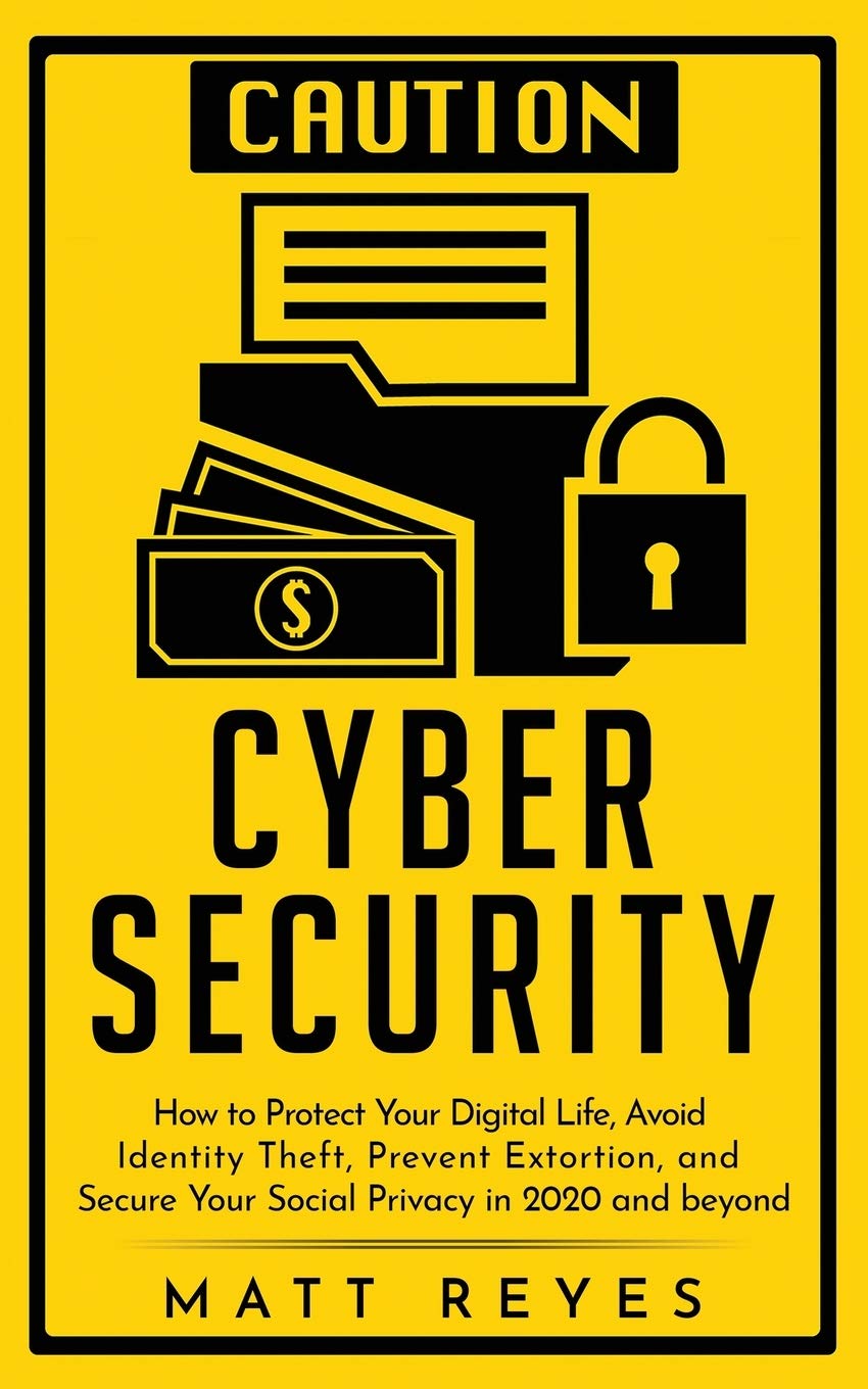 Cyber Security: How to Protect Your Digital Life, Avoid Identity Theft, Prevent Extortion, and Secure Your Social Privacy in 202
