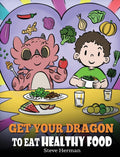 Get Your Dragon To Eat Healthy Food: A Story About Nutrition and Healthy Food Choices: 42 (My Dragon Books)