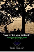 Demystifying Your Spirituality : Some Simple Ways to Grow Healthy Body, Mind and Soul