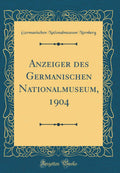 Anzeiger des Germanischen Nationalmuseum, 1904 (Classic Reprint)