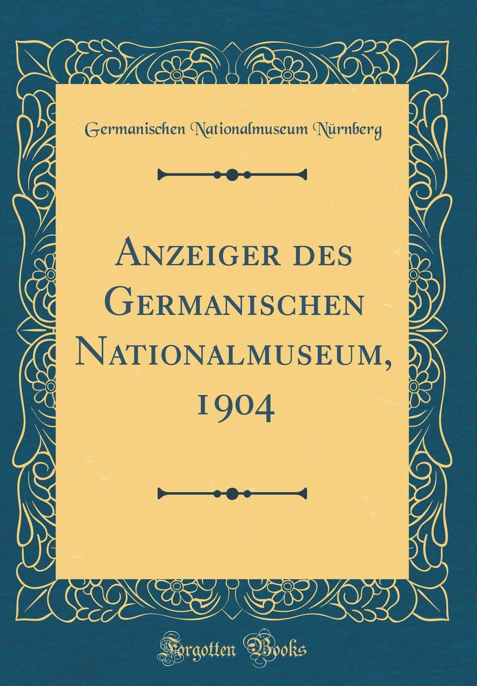 Anzeiger des Germanischen Nationalmuseum, 1904 (Classic Reprint)