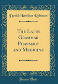 The Latin Grammar Pharmacy and Medicine (Classic Reprint)