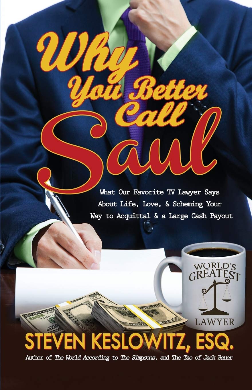 Why You Better Call Saul: What Our Favorite TV Lawyer Says About Life, Love, and Scheming Your Way to Acquittal and a Large Cash