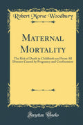 Maternal Mortality: The Risk of Death in Childbirth and From All Diseases Caused by Pregnancy and Confinement (Classic Reprint)