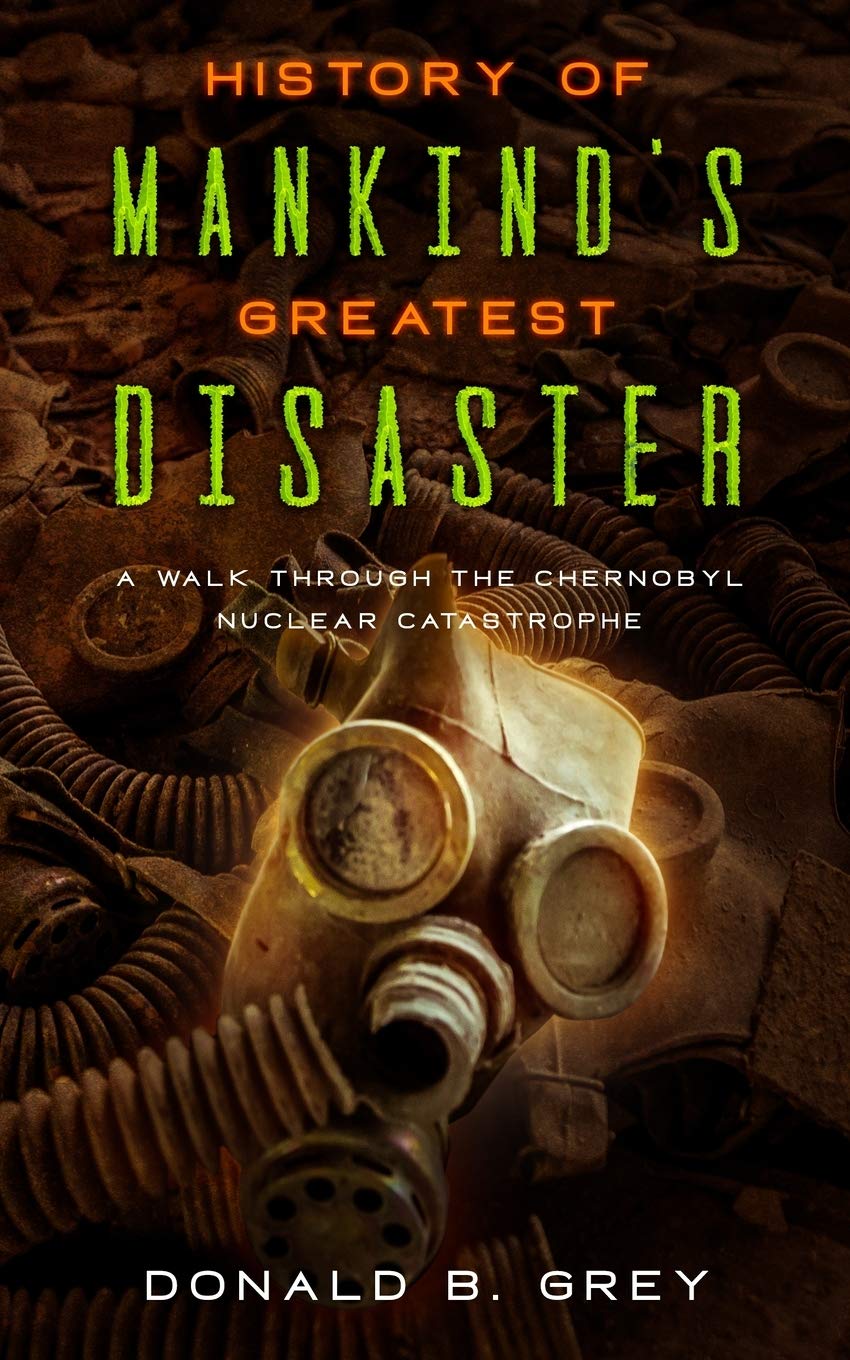 History Of Mankinds Greatest Disaster: A Walk Through The Chernobyl Nuclear Catastrophe
