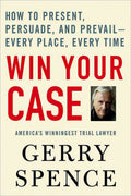 Win Your Case: How to Present, Persuade, and PrevailEvery Place, Every Time