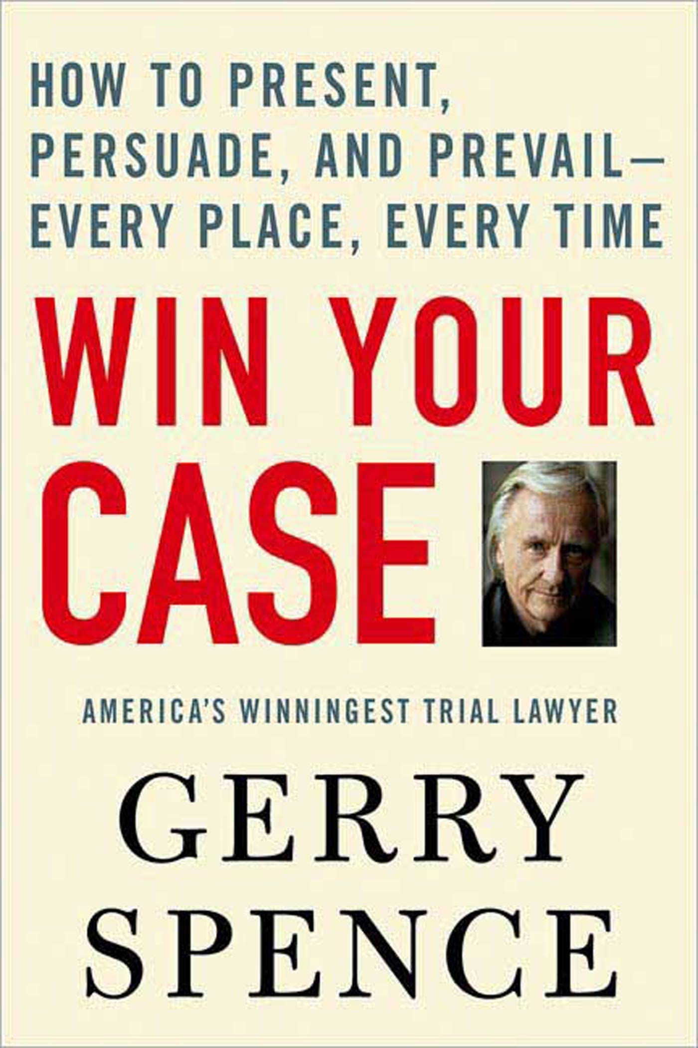 Win Your Case: How to Present, Persuade, and PrevailEvery Place, Every Time