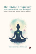 The Divine Frequency and Mathematics of Thoughts: Where Energy, Mind and the Universe Intersect