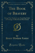 The Book of Bravery: Being True Stories in an Ascending Scale of Courage, Collected and Recounted (Classic Reprint)