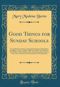 Good Things for Sunday Schools: A Complete Entertainer; Containing Recitations, Monologues, Dialogues, Exercises, Drills, Tablea