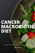 Cancer Macrobiotic Diet: A Beginners StepbyStep Guide With a Sample 7Day Meal Plan