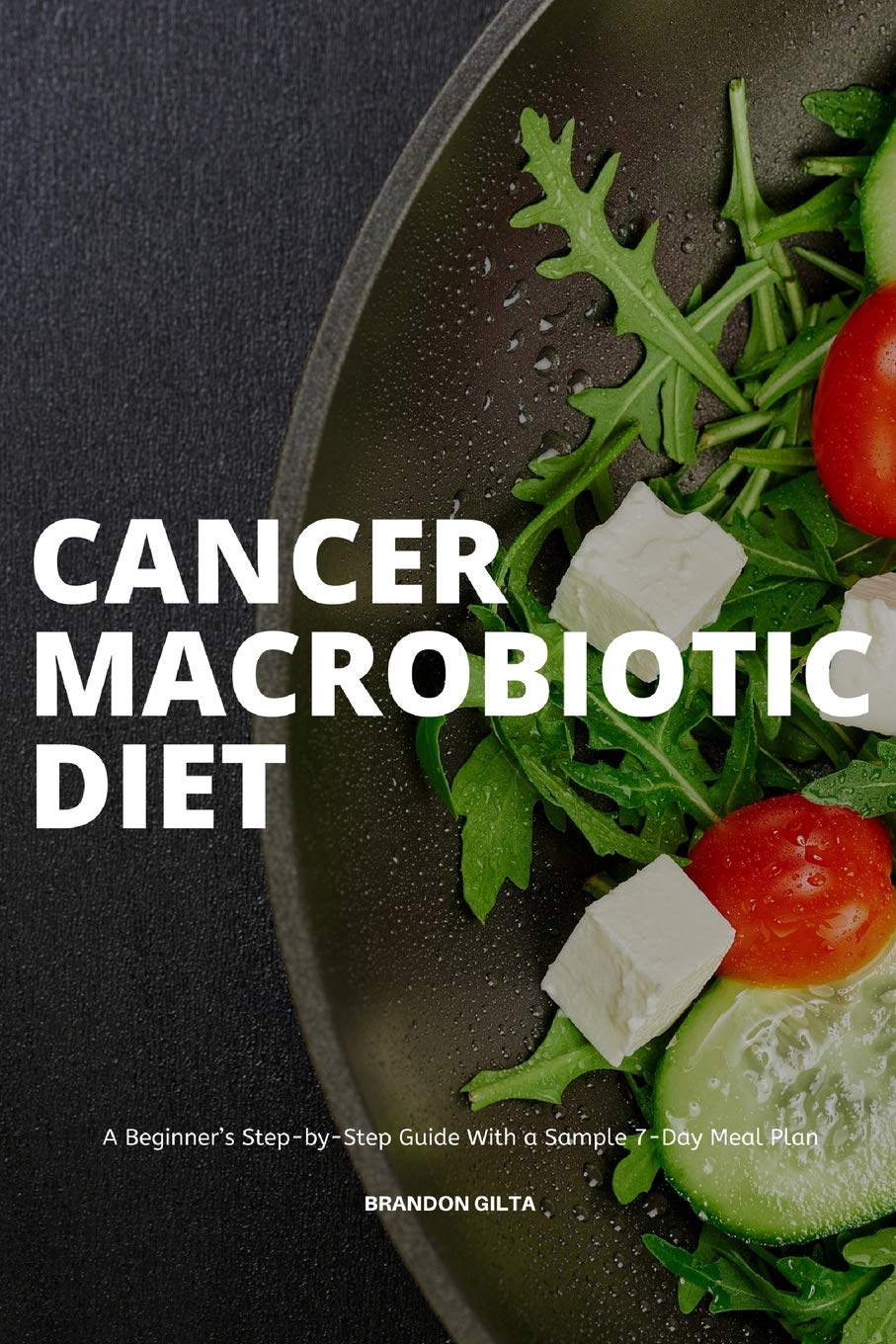 Cancer Macrobiotic Diet: A Beginners StepbyStep Guide With a Sample 7Day Meal Plan