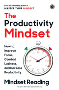 The Productivity Mindset: How to Improve Focus, Combat Laziness and Increase Productivity