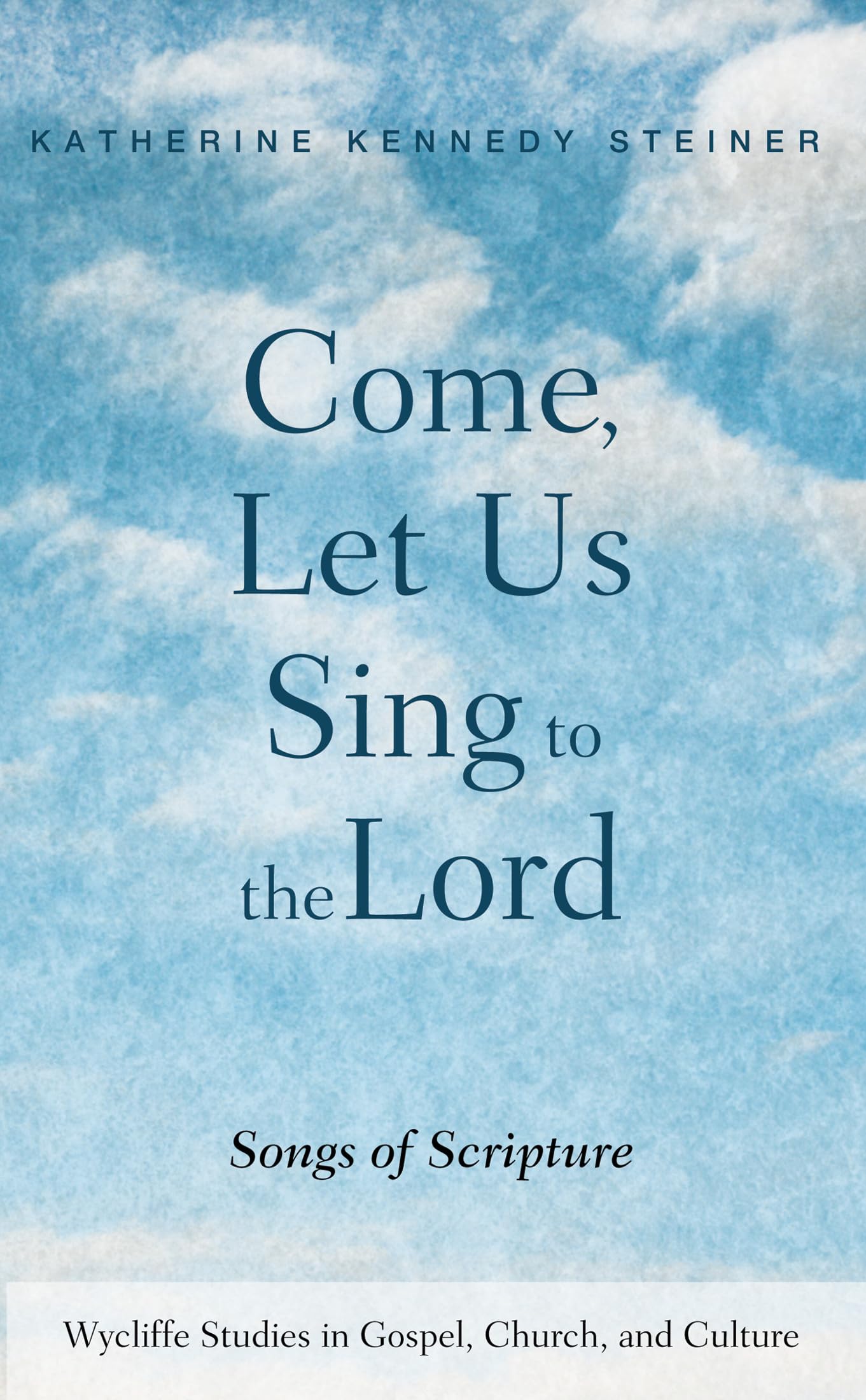 Come, Let Us Sing to the Lord: Songs of Scripture (Wycliffe Studies in Gospel, Church, and Culture)