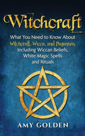 Witchcraft: What You Need To Know About Witchcraft, Wicca, And Paganism, Including Wiccan Beliefs, White Magic Spells, And Ritua