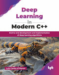 Deep Learning In Modern C++: EndToEnd Development And Implementation Of Deep Learning Algorithms