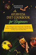 Ayurveda Diet Cookbook for Beginners: The Ultimate Ayurveda Guide with Rituals, Recipes and Remedies to Heal Your Body with a 10
