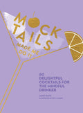 Mocktails Made Me Do It: 60 Delightful Cocktails for the Mindful Drinker