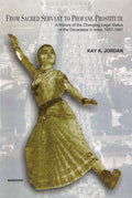 FROM SACRED SERVANT TO PROFANE PROSTITUTE: A HISTORY OF THE CHANGING LEGAL STATUS OF THE DEVADASIS IN INDIA 1857 1947 ()
