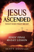 Jesus Ascended. What Does That Mean?: Jesus Final 40Day Lesson