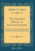 The Teachers Manual of English Grammar: Consisting of Three Parts in One Volume; Part I. Contains the Principles of Analysis, 