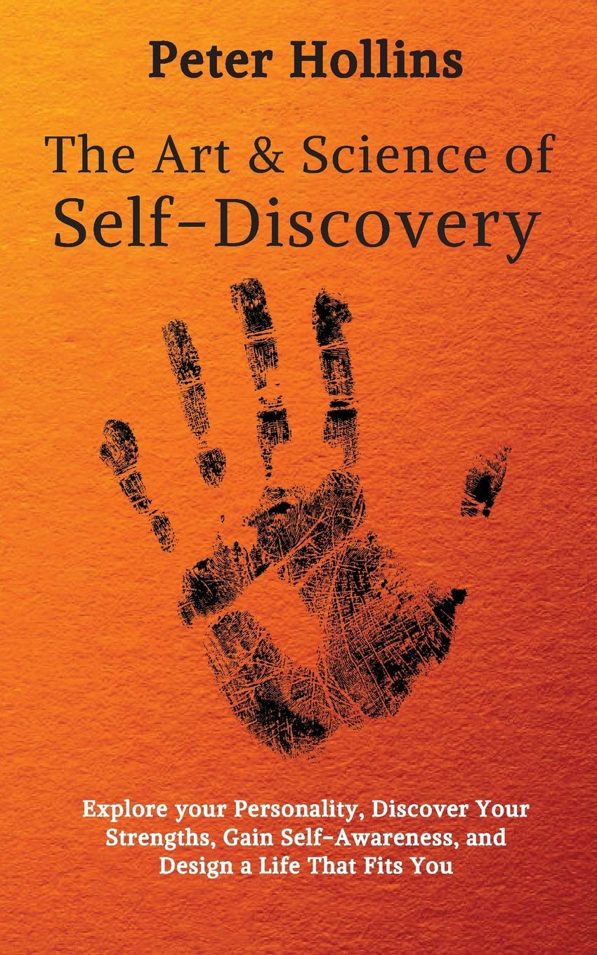 The Art and Science of SelfDiscovery: Explore your Personality, Discover Your Strengths, Gain SelfAwareness, and Design a Life
