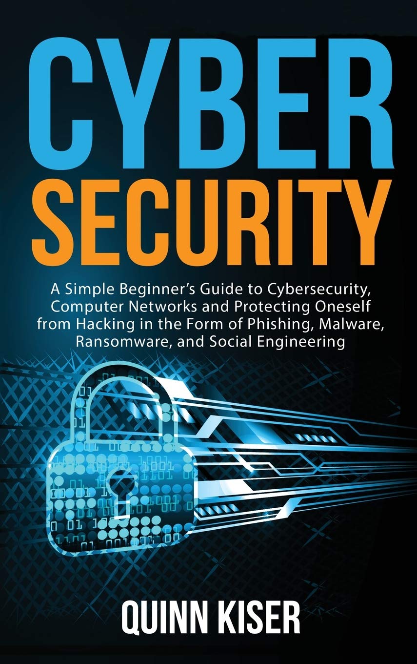 Cybersecurity: A Simple Beginners Guide to Cybersecurity, Computer Networks and Protecting Oneself from Hacking in the Form of 
