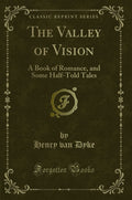 The Valley of Vision: A Book of Romance, and Some HalfTold Tales (Classic Reprint)