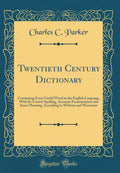 Twentieth Century Dictionary: Containing Every Useful Word in the English Language, With Its Correct Spelling, Accurate Pronunci