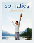 Somatics: Reawakening The Minds Control Of Movement, Flexibility, And Health