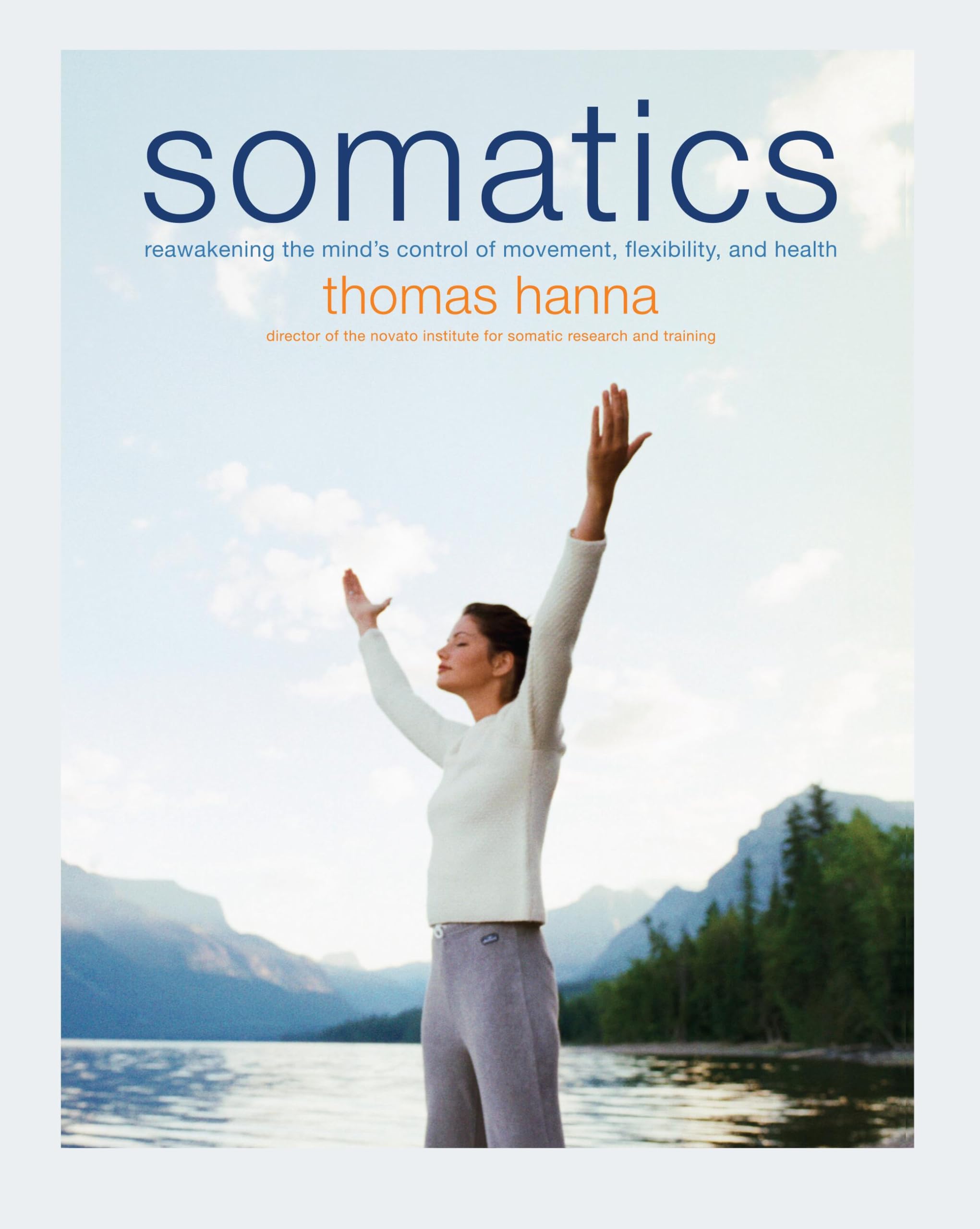 Somatics: Reawakening The Minds Control Of Movement, Flexibility, And Health
