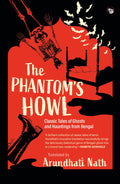 The Phantoms Howl : Classic Tales of Ghosts and Hauntings From Bengal