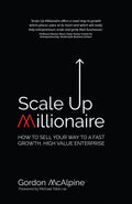 Scale Up Millionaire: How to Sell Your Way to a Fast Growth, High Value Enterprise