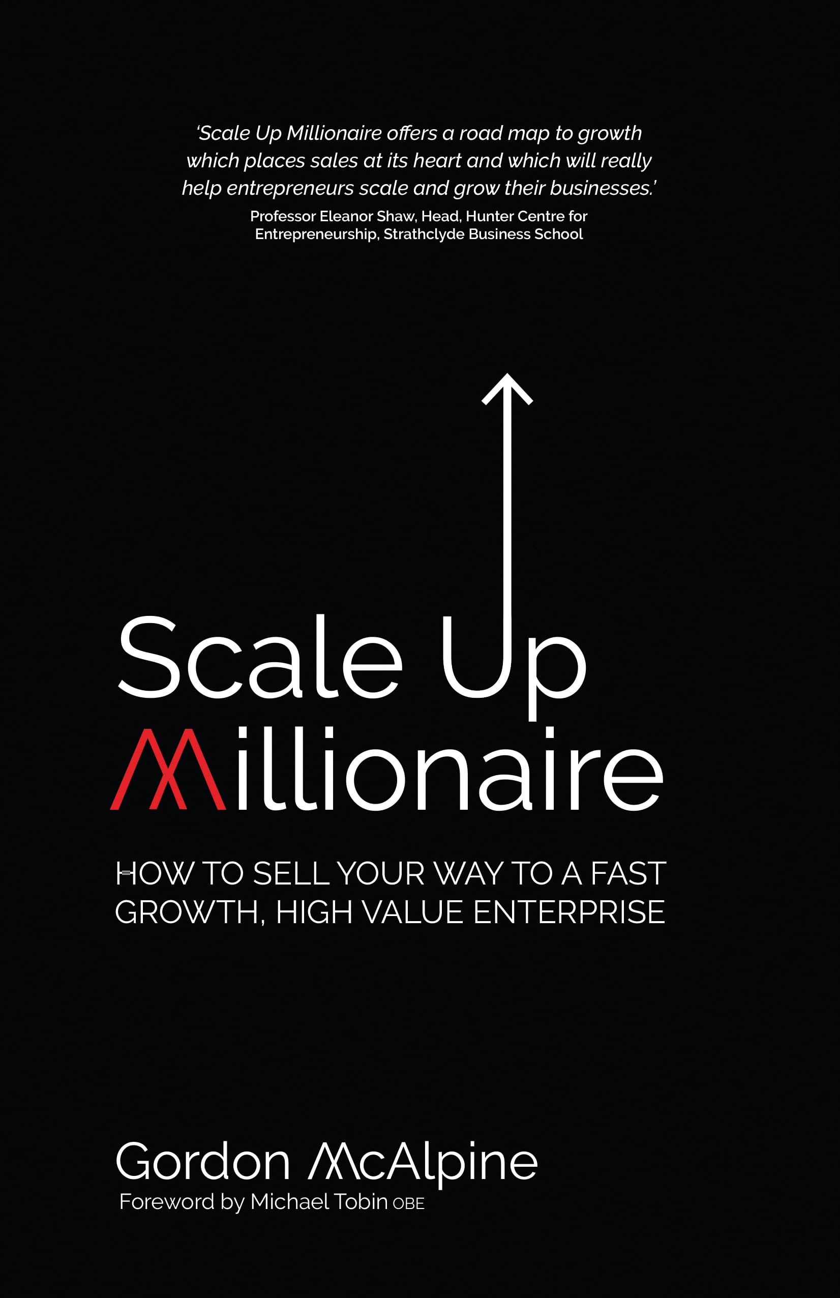 Scale Up Millionaire: How to Sell Your Way to a Fast Growth, High Value Enterprise