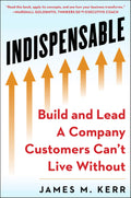 Indispensable: Build And Lead A Company Customers CanT Live Without