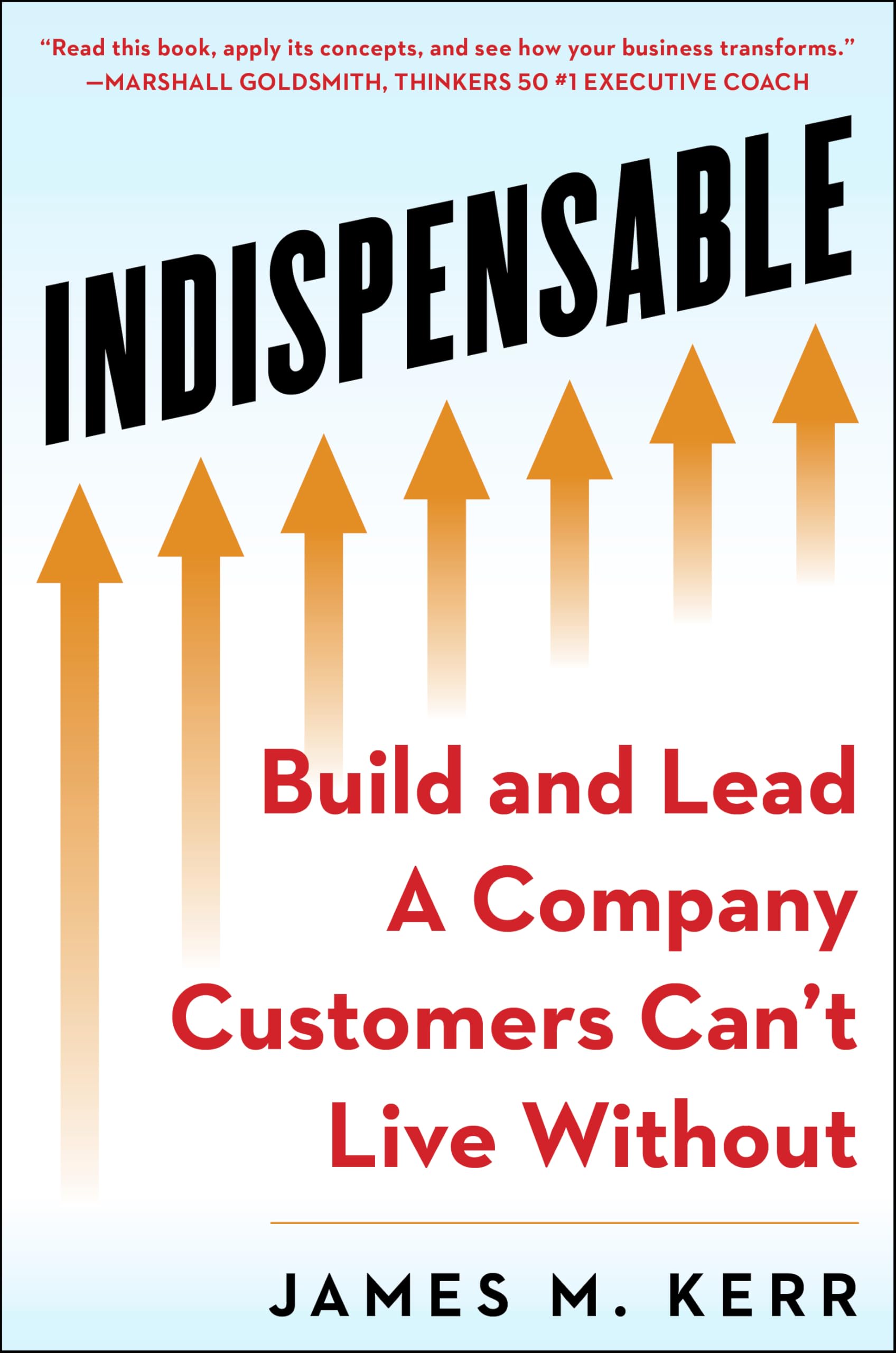 Indispensable: Build And Lead A Company Customers CanT Live Without