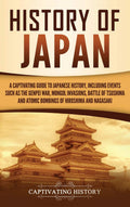 History of Japan: A Captivating Guide to Japanese History, Including Events Such as the Genpei War, Mongol Invasions, Battle of 