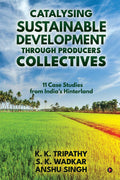 Catalysing Sustainable Development Through Producers Collectives : 11 Case Studies From IndiaS Hinterland