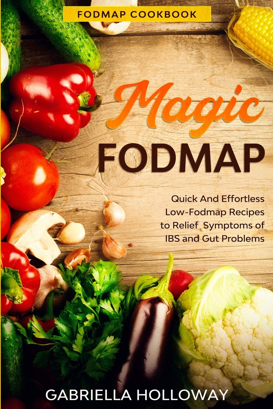 Fodmap Cookbook: FODMAP MAGIC  Quick And Effortless LowFodmap Recipes to Relief Symptoms of IBS and Gut Problems
