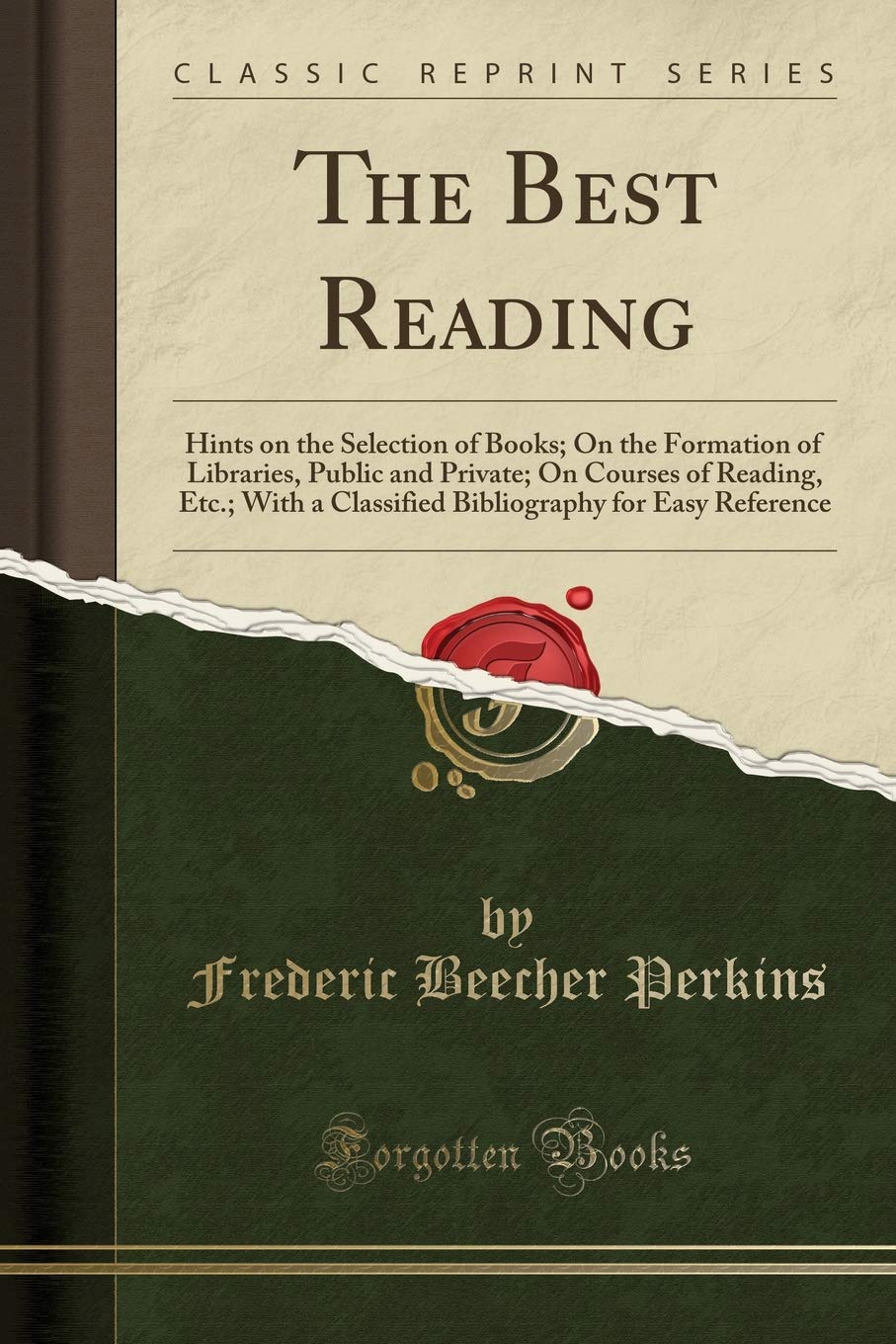 The Best Reading: Hints on the Selection of Books; On the Formation of Libraries, Public and Private; On Courses of Reading, Etc