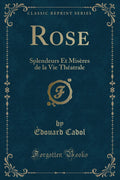 Rose: Splendeurs Et Misres de la Vie Thatrale (Classic Reprint)