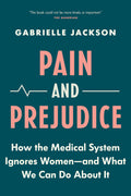 Pain and Prejudice: How the Medical System Ignores WomenAnd What We Can Do About It