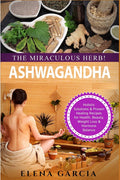 Ashwagandha  The Miraculous Herb!: Holistic Solutions & Proven Healing Recipes for Health, Beauty, Weight Loss & Hormone Balanc