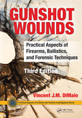 Gunshot Wounds: Practical Aspects of Firearms, Ballistics, and Forensic Techniques, Third Edition (Practical Aspects of Criminal