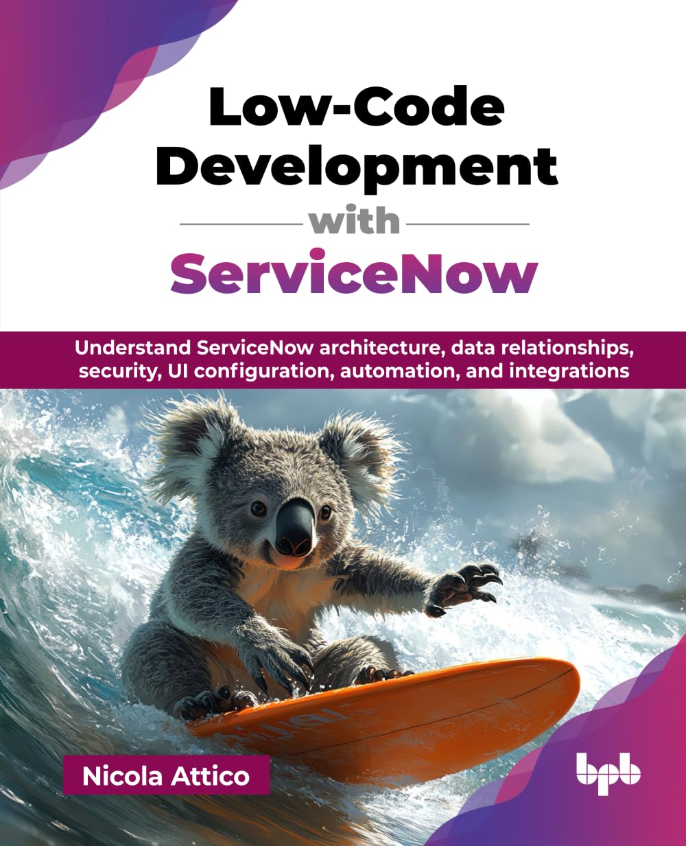 LowCode Development With Servicenow: Understand Servicenow Architecture, Data Relationships, Security, Ui Configuration, Automa