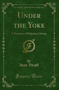 Under The Yoke: A Romance Of Bulgarian Liberty (Classic Reprint)