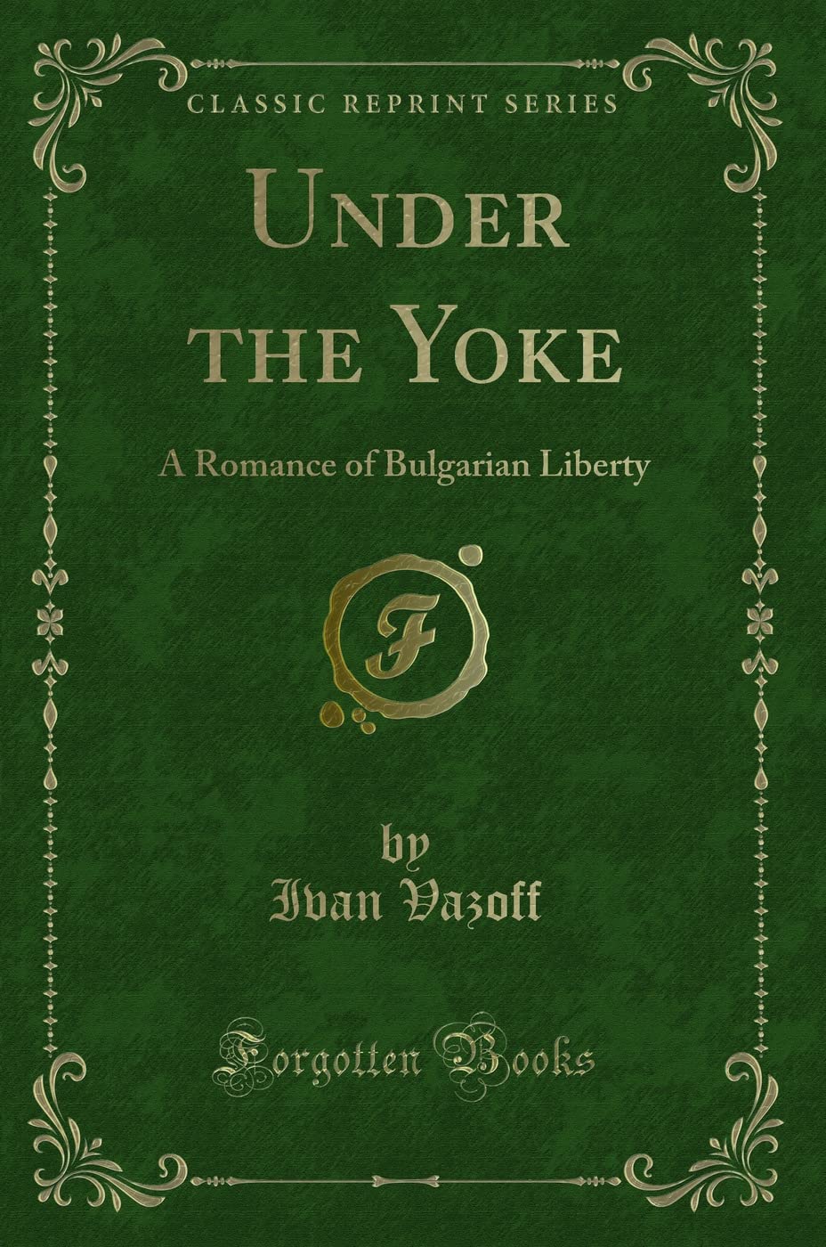 Under The Yoke: A Romance Of Bulgarian Liberty (Classic Reprint)