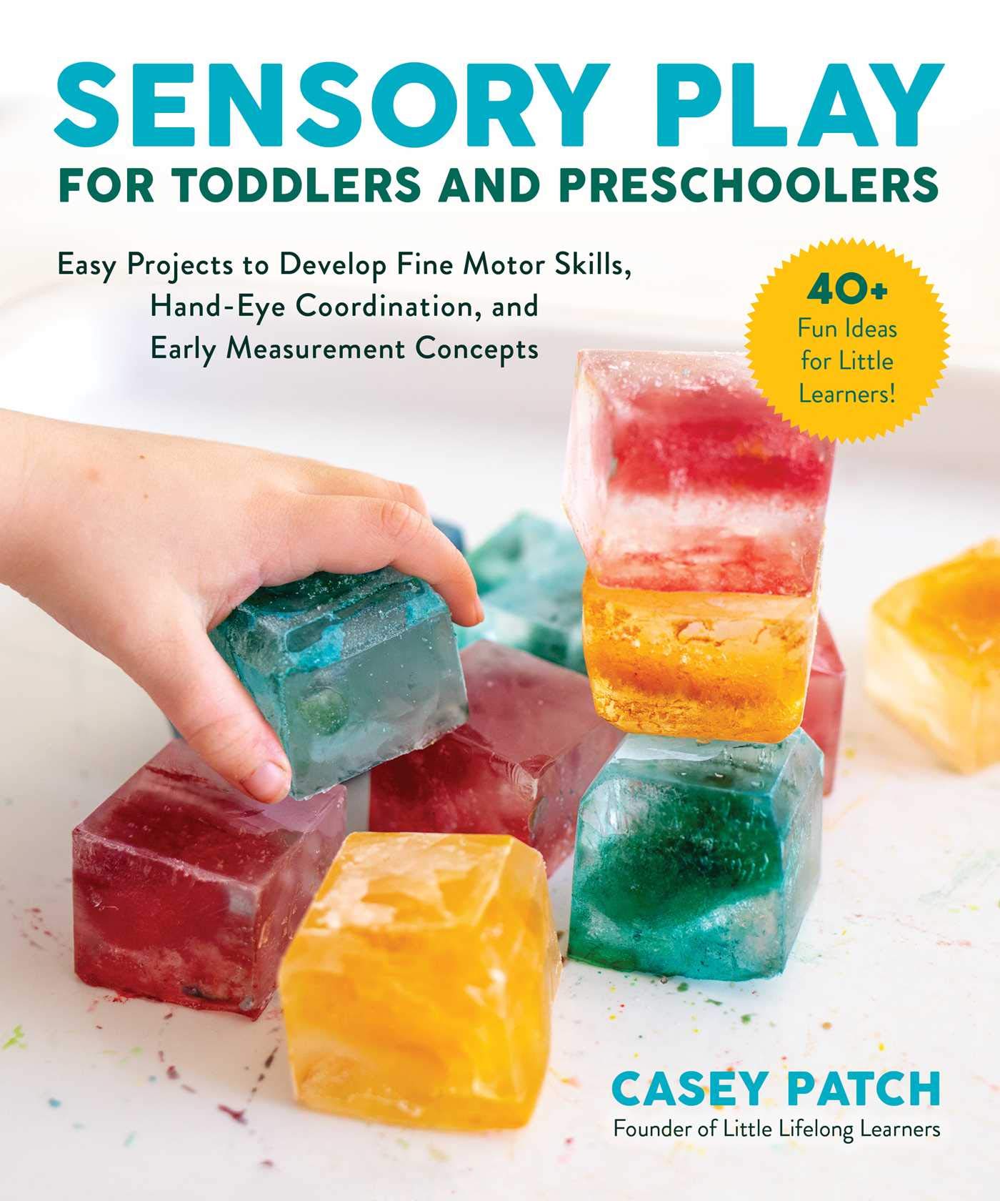Sensory Play for Toddlers and Preschoolers: Easy Projects to Develop Fine Motor Skills, HandEye Coordination, and Early Measure